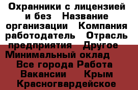 Охранники с лицензией и без › Название организации ­ Компания-работодатель › Отрасль предприятия ­ Другое › Минимальный оклад ­ 1 - Все города Работа » Вакансии   . Крым,Красногвардейское